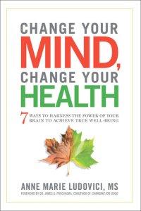 cover of the book Change Your Mind  Change Your Health: 7 Ways To Harness The Power Of Your Brain To Achieve True Well-be