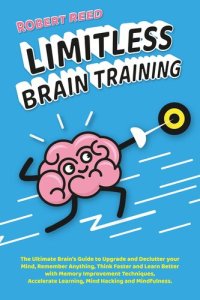 cover of the book Limitless Brain Training: 2 BOOKS IN 1: The Ultimate Guide to Declutter your Mind, Remember Anything, Think Faster & Learn Better with Memory Improvement Techniques, Accelerate Learning, Mind Hacking