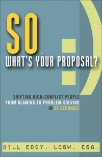 cover of the book So, What's Your Proposal?: Shifting High-Conflict People From Blaming to Problem-Solving in 30 Seconds!