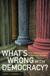 cover of the book What's Wrong with Democracy? From Athenian Practice to American Worship