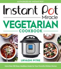 cover of the book Instant Pot Miracle Vegetarian Cookbook: More Than 100 Easy Meatless Meals for Your Favorite Kitchen Device