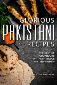 cover of the book Glorious Pakistani Recipes: The Best of Cookbooks for Tasty Middle Eastern Dishes!