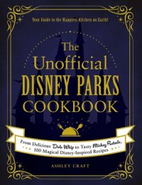 cover of the book The Unofficial Disney Parks Cookbook: From Delicious Dole Whip to Tasty Mickey Pretzels, 100 Magical Disney-Inspired Recipes (Unofficial Cookbook)