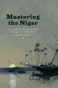 cover of the book Mastering the Niger: James MacQueen's African Geography and the Struggle over Atlantic Slavery