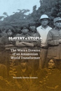 cover of the book Slavery and Utopia: The Wars and Dreams of an Amazonian World Transformer