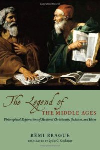 cover of the book The Legend of the Middle Ages: Philosophical Explorations of Medieval Christianity, Judaism, and Islam