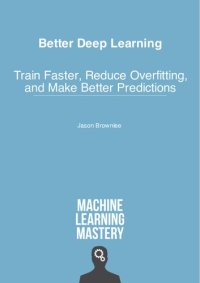 cover of the book Better Deep Learning: Train Faster, Reduce Overfitting, and Make Better Predictions