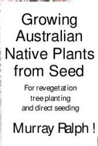 cover of the book Growing Australian Native Plants From Seed: For Revegetation, Tree Planting and Direct Seeding