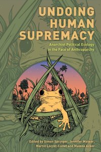 cover of the book Undoing Human Supremacy: Anarchist Political Ecology in the Face of Anthroparchy