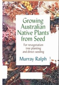 cover of the book Growing Australian Native Plants From Seed: For Revegetation, Tree Planting and Direct Seeding