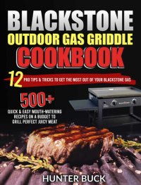 cover of the book Blackstone Outdoor Gas Griddle Cookbook: 500+ Quick & Easy Mouth-Watering Recipes On a Budget to Grill Perfect Juicy Meat. 12 Pro Tips & Tricks to Get the Most Out of Your Blackstone Gas