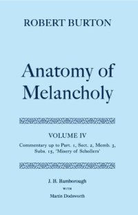 cover of the book The Anatomy of Melancholy: Volume IV: Commentary up to Part 1, Section 2, Member 3, Subsection 15, "Misery of Schollers"