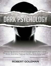 cover of the book Dark Psychology: Uncover the Secrets to Defend Yourself Against Mind Control, Deception, Brainwashing, and Covert NLP. Master How to Analyze People, Read Body Language and Stop Being Manipulated