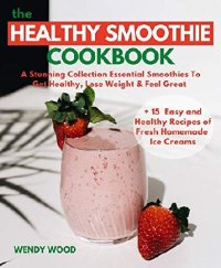 cover of the book The Healthy Smoothie Cookbook: A Stunning Collection Essential Smoothies To Get Healthy, Lose Weight & Feel Great