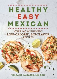 cover of the book Healthy Easy Mexican: Over 140 Authentic Low-Calorie, Big-Flavor Recipes