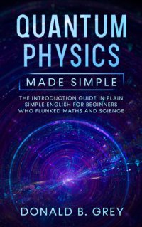 cover of the book Quantum Physics Made Simple: The Introduction Guide In Plain Simple English For Beginners Who Flunked Maths And Science