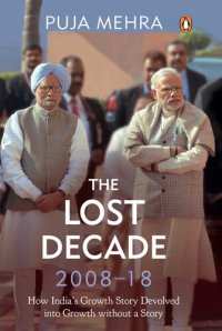 cover of the book The Lost Decade (2008-18): How India's Growth Story Devolved into Growth Without a Story