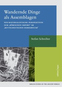 cover of the book Wandernde Dinge als Assemblagen: Neo-materialistische Perspektiven zum "römischen Import" im "mitteldeutschen Barbaricum"