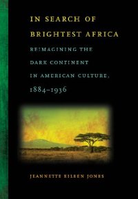 cover of the book In Search of Brightest Africa: Reimagining the Dark Continent in American Culture, 1884-1936