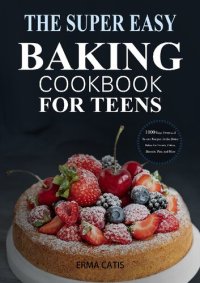 cover of the book The Super Easy Baking Cookbook for Teens: 1000 Days Sweet and Savory Recipes for the Home Baker for Breads, Cakes, Biscuits, Pies, and More: A Baking Book