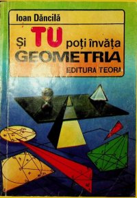 cover of the book Si tu poti invata geometria : teste de geometrie pentru admiterea in liceu