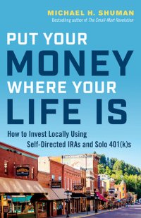 cover of the book Put your money where your life is : how to invest locally through self-directed IRAs and solo 401ks