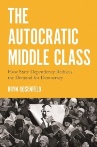 cover of the book The Autocratic Middle Class: How State Dependency Reduces the Demand for Democracy: 26 (Princeton Studies in Political Behavior, 26)