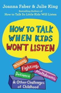 cover of the book How to Talk When Kids Won't Listen: Whining, Fighting, Meltdowns, Defiance, and Other Challenges of Childhood