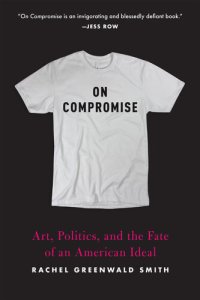 cover of the book On Compromise: Art, Politics, and the Fate of an American Ideal