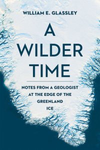 cover of the book A Wilder Time: Notes from a Geologist at the Edge of the Greenland Ice