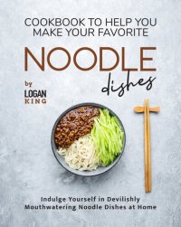 cover of the book Cookbook To Help You Make Your Favorite Noodle Dishes: Indulge Yourself in Devilishly Mouthwatering Noodle Dishes at Home