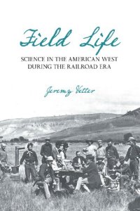 cover of the book Field Life: Science in the American West during the Railroad Era