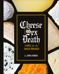 cover of the book Cheese Sex Death: A Bible for the Cheese Obsessed