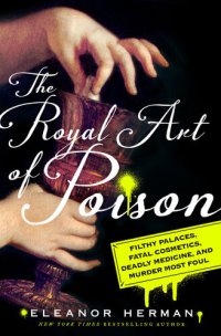 cover of the book The Royal Art of Poison: Filthy Palaces, Fatal Cosmetics, Deadly Medicine, and Murder Most Foul