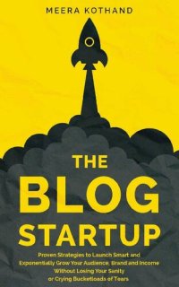 cover of the book The Blog Startup: Proven Strategies to Launch Smart and Exponentially Grow Your Audience, Brand, and Income without Losing Your Sanity or Crying Bucketloads of Tears