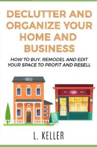 cover of the book DECLUTTER AND ORGANIZE YOUR HOME AND BUSINESS a step by step guide for beginners & experts: More than Real Estate Investing:How to buy & remodel your House ... to profit and resell (HOME & BUSINESS)