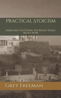 cover of the book Practical Stoicism: Exercises for Doing the Right Thing Right Now