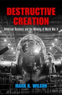 cover of the book Destructive Creation: American Business and the Winning of World War II (American Business, Politics, and Society)