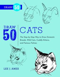 cover of the book Draw 50 Cats: The Step-by-Step Way to Draw Domestic Breeds, Wild Cats, Cuddly Kittens, and Famous Felines