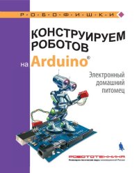 cover of the book Конструируем роботов на Arduino. Электронный домашний питомец