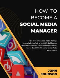 cover of the book HOW TO BECOME A SOCIAL MEDIA MANAGER: How to Become Social Media Manager Successfully, Key Role of Social Media Manager, Skills need to Become Social Media Manager