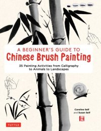 cover of the book A Beginner's Guide to Chinese Brush Painting: 35 Painting Activities from Calligraphy to Animals to Landscapes