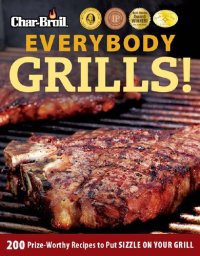 cover of the book Char-Broil Everybody Grills!: 200 Prize-Worthy Recipes to Put Sizzle on Your Grill