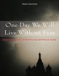 cover of the book One Day We Will Live Without Fear: Everyday Lives Under the Soviet Police State