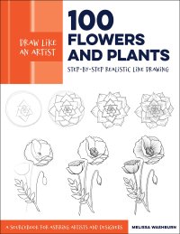 cover of the book Draw Like an Artist: 100 Flowers and Plants: Step-by-Step Realistic Line Drawing * A Sourcebook for Aspiring Artists and Designers