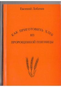 cover of the book Как приготовить хлеб из пророщенной пшеницы