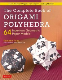 cover of the book The Complete Book of Origami Polyhedra: 64 Ingenious Geometric Paper Models (Learn Modular Origami from Japan's Leading Master!)