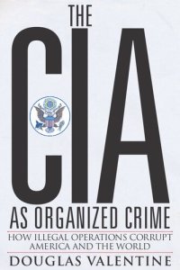 cover of the book The CIA as Organized Crime: How Illegal Operations Corrupt America and the World