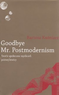 cover of the book Goodbye Mr. Postmodernism. Teorie społeczne myślicieli później lewicy