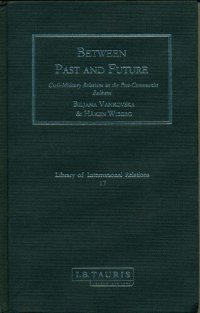 cover of the book Between Past and Future: Civil-Military Relations in the Post-Communist Balkans